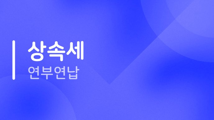 상속세 연부연납 3